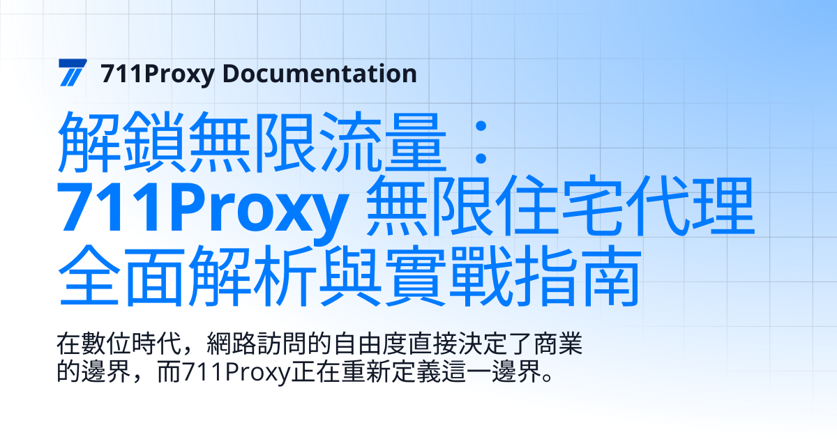 解鎖無限流量：711Proxy 無限住宅代理全面解析與實戰指南 | 711Proxy Documentation